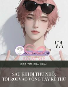 Sau khi bị thu nhỏ, tôi rơi vào vòng tay kẻ thù