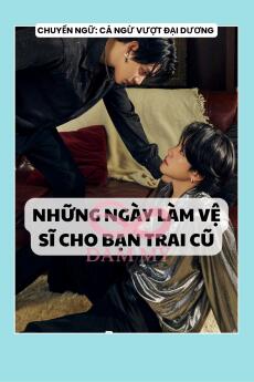 NHỮNG NGÀY THÁNG LÀM VỆ SĨ CHO BẠN TRAI CŨ