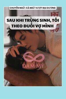 SAU KHI TRÙNG SINH, TÔI THEO ĐUỔI VỢ MÌNH