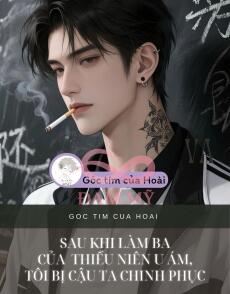 Sau khi làm ba của  thiếu niên u ám, tôi bị cậu ta chinh phục