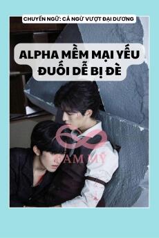 ALPHA MỀM MẠI YẾU ĐUỐI DỄ BỊ ĐÈ