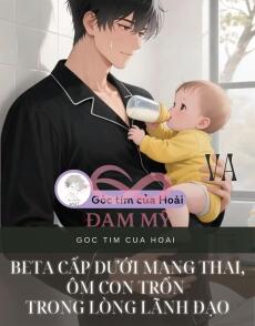 Beta cấp dưới mang thai, ôm con trốn trong lòng lãnh đạo