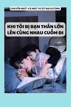 KHI TÔI BỊ BẠN THÂN LỚN LÊN CÙNG NHAU CUỖM ĐI