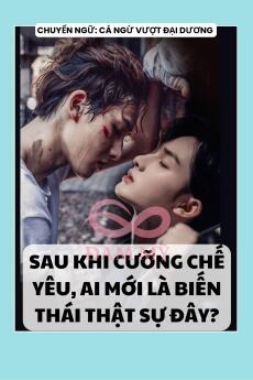 SAU KHI CƯỠNG CHẾ YÊU, AI MỚI LÀ BIẾN THÁI THẬT SỰ ĐÂY?