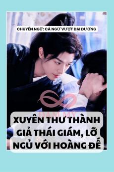 XUYÊN THƯ THÀNH GIẢ THÁI GIÁM, LỠ NGỦ VỚI HOÀNG ĐẾ