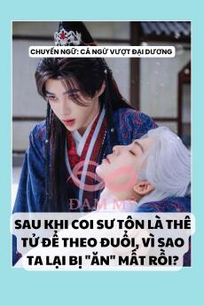 SAU KHI COI SƯ TÔN LÀ THÊ TỬ ĐỂ THEO ĐUỔI, VÌ SAO TA LẠI BỊ "ĂN" MẤT RỒI?
