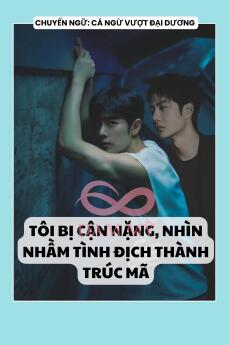 TÔI BỊ CẬN NẶNG, NHÌN NHẦM TÌNH ĐỊCH THÀNH TRÚC MÃ