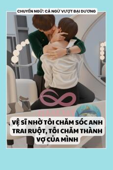 VỆ SĨ NHỜ TÔI CHĂM SÓC ANH TRAI RUỘT, TÔI CHĂM THÀNH VỢ CỦA MÌNH