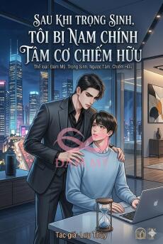 Sau Khi Trọng Sinh, Tôi Bị Nam Chính Tâm Cơ Chiếm Hữu