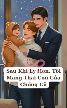 Sau Khi Ly Hôn, Tôi Mang Thai Con Của Chồng Cũ