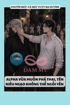 ALPHA VỪA MUỐN PHÁ THAI, TÊN KIÊU NGẠO KHÔNG THỂ NGỒI YÊN