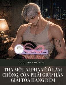 Tha một Alpha về ổ làm chồng, còn phải giúp hắn giải tỏa hằng đêm
